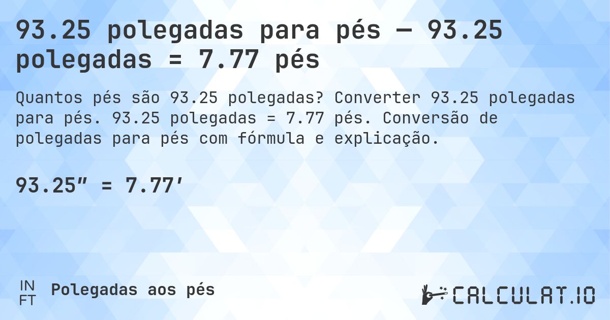 93.25 polegadas para pés — 93.25 polegadas = 7.77 pés. Converter 93.25 polegadas para pés. 93.25 polegadas = 7.77 pés. Conversão de polegadas para pés com fórmula e explicação.