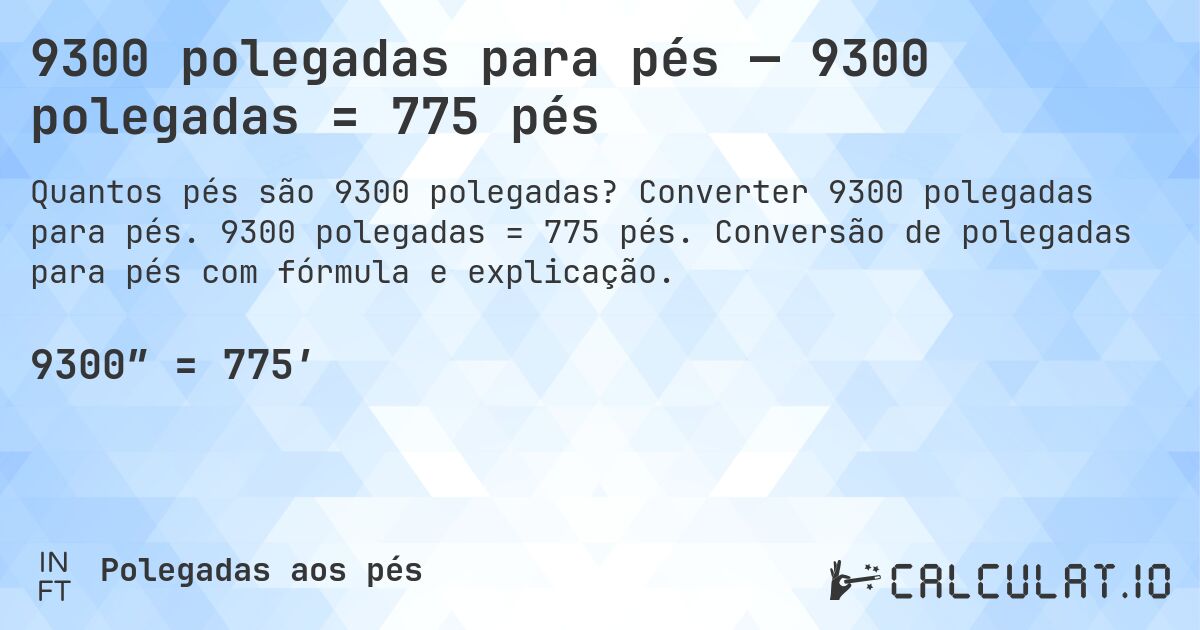 9300 polegadas para pés — 9300 polegadas = 775 pés. Converter 9300 polegadas para pés. 9300 polegadas = 775 pés. Conversão de polegadas para pés com fórmula e explicação.