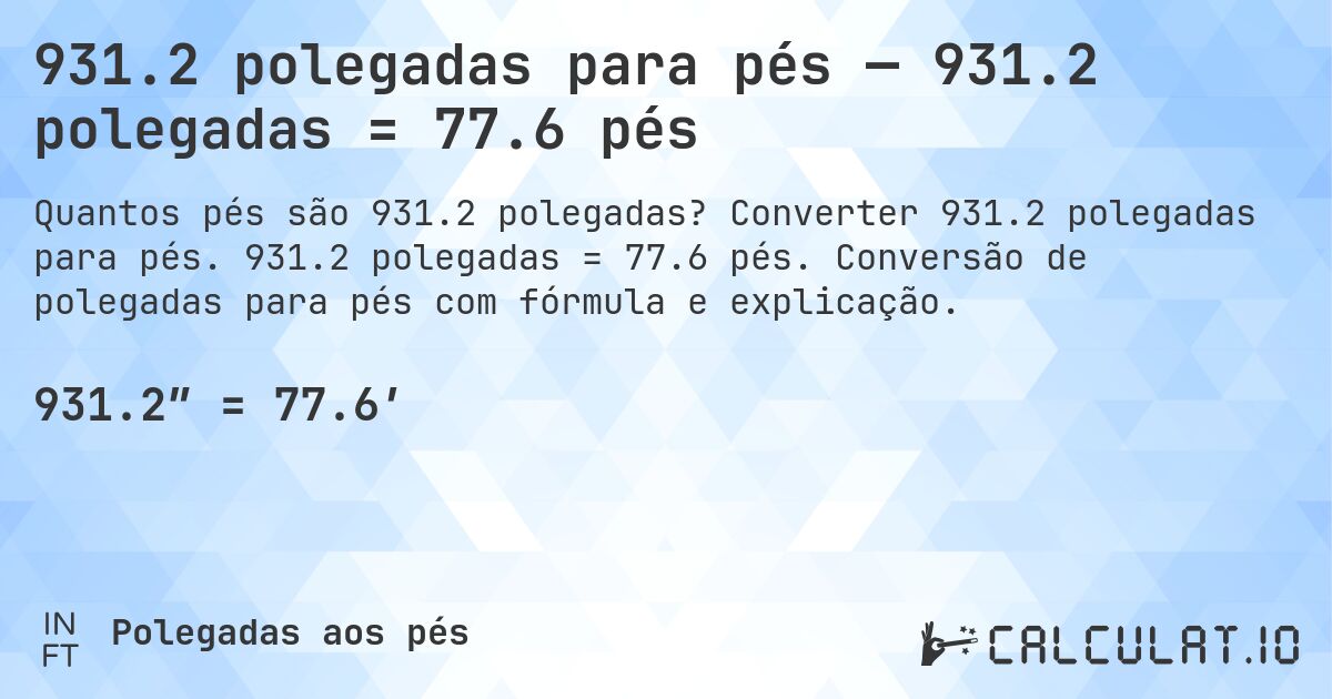 931.2 polegadas para pés — 931.2 polegadas = 77.6 pés. Converter 931.2 polegadas para pés. 931.2 polegadas = 77.6 pés. Conversão de polegadas para pés com fórmula e explicação.