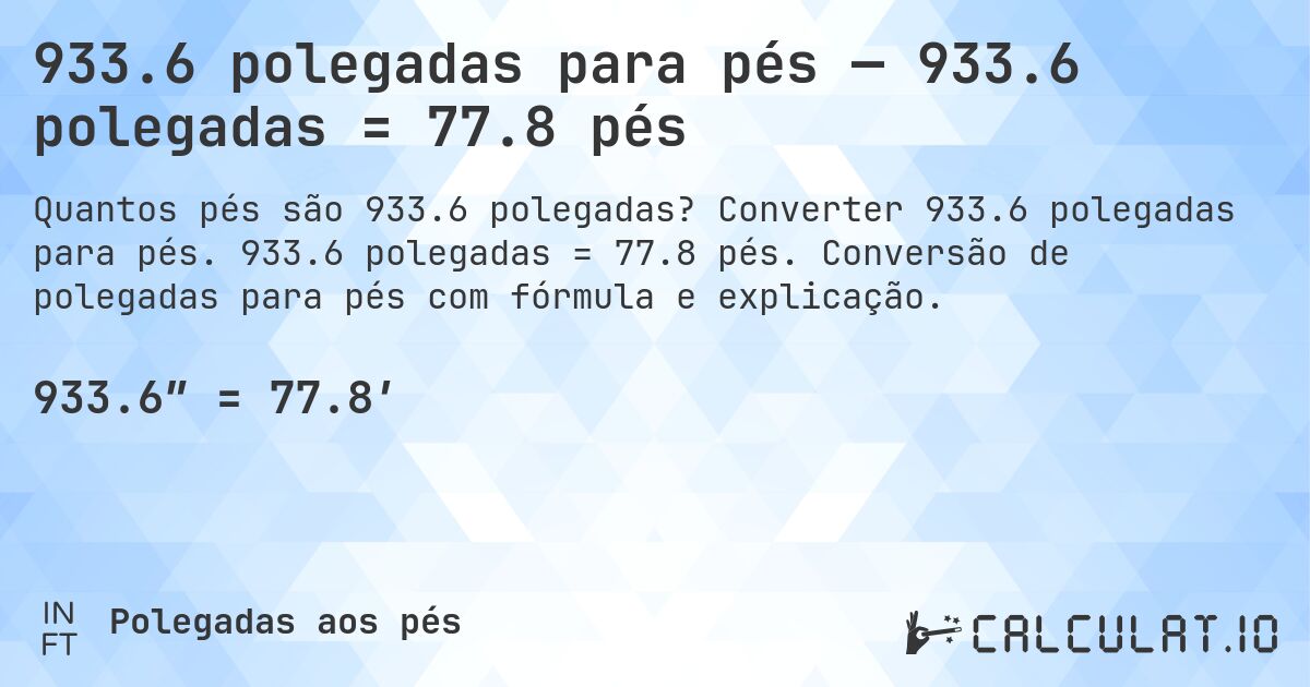 933.6 polegadas para pés — 933.6 polegadas = 77.8 pés. Converter 933.6 polegadas para pés. 933.6 polegadas = 77.8 pés. Conversão de polegadas para pés com fórmula e explicação.