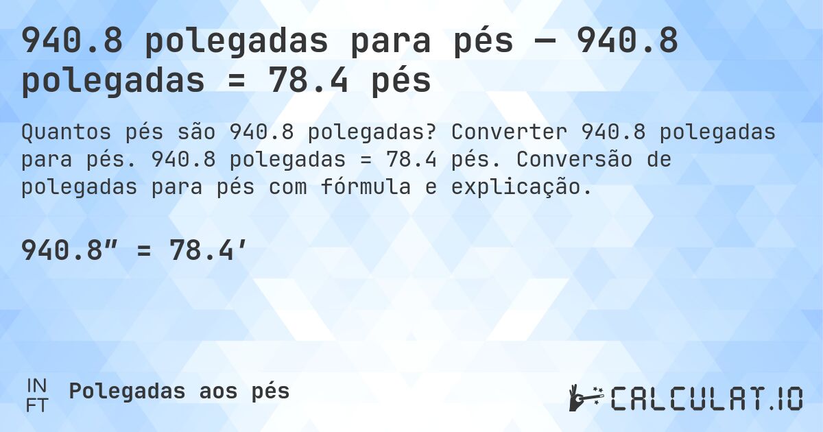 940.8 polegadas para pés — 940.8 polegadas = 78.4 pés. Converter 940.8 polegadas para pés. 940.8 polegadas = 78.4 pés. Conversão de polegadas para pés com fórmula e explicação.