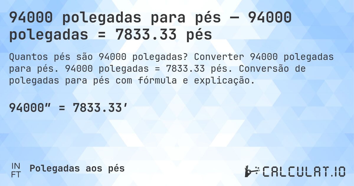 94000 polegadas para pés — 94000 polegadas = 7833.33 pés. Converter 94000 polegadas para pés. 94000 polegadas = 7833.33 pés. Conversão de polegadas para pés com fórmula e explicação.