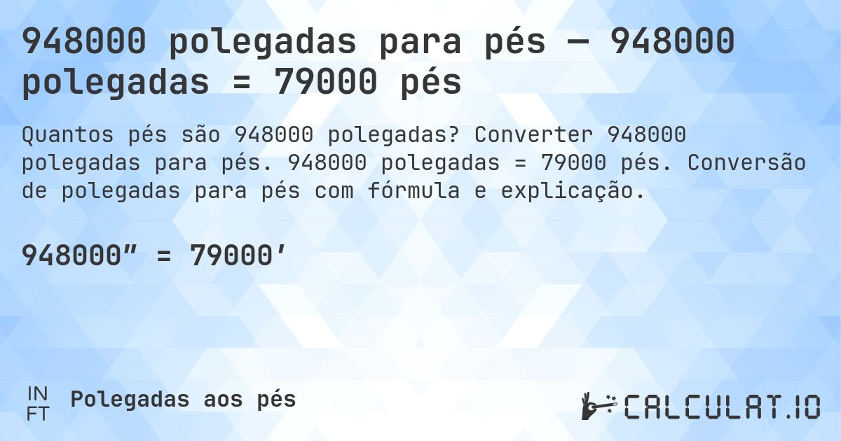 948000 polegadas para pés — 948000 polegadas = 79000 pés. Converter 948000 polegadas para pés. 948000 polegadas = 79000 pés. Conversão de polegadas para pés com fórmula e explicação.