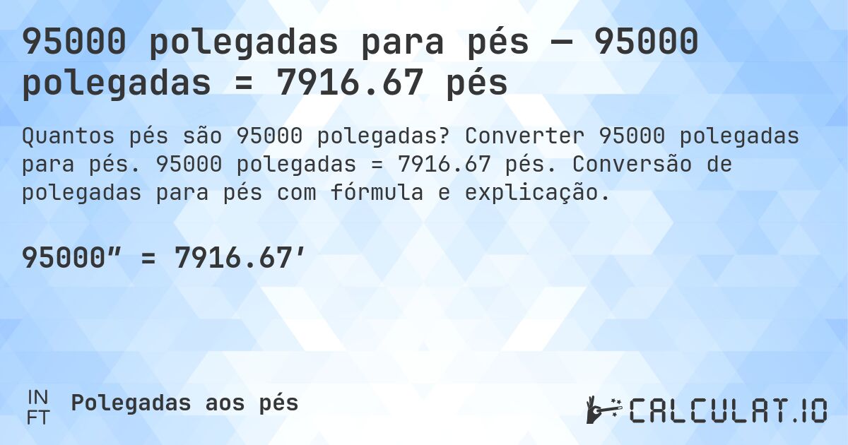 95000 polegadas para pés — 95000 polegadas = 7916.67 pés. Converter 95000 polegadas para pés. 95000 polegadas = 7916.67 pés. Conversão de polegadas para pés com fórmula e explicação.