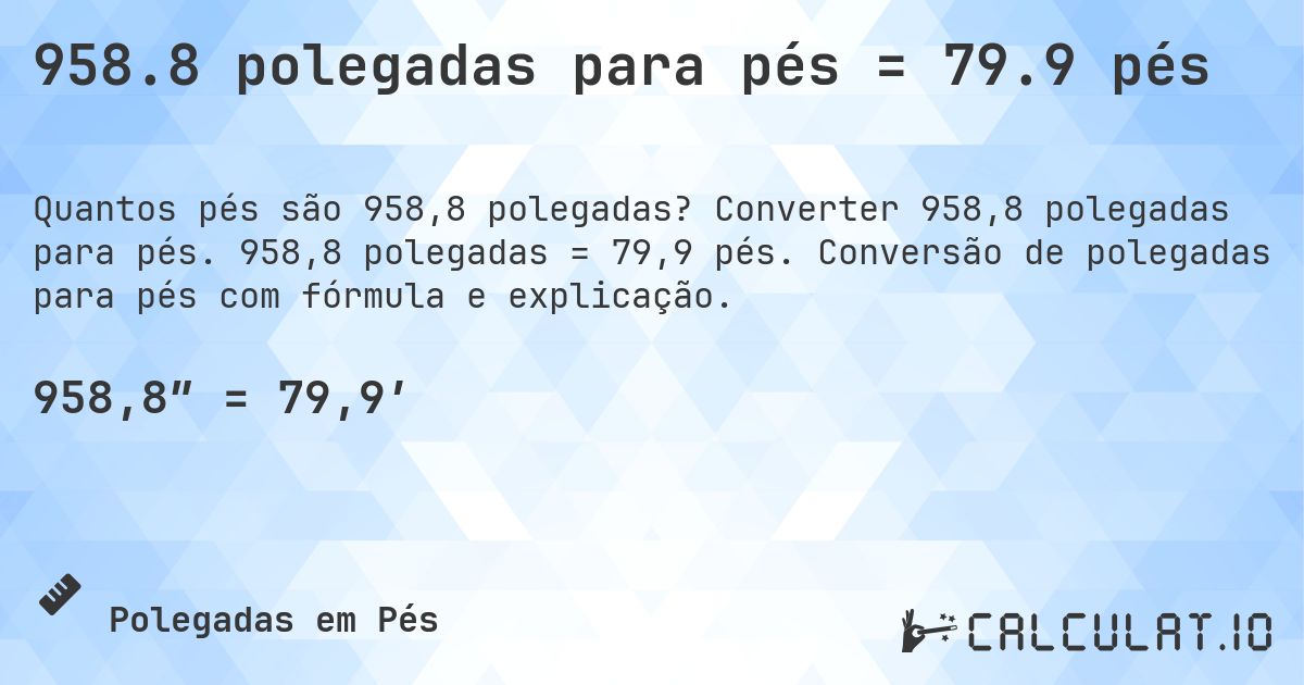 958.8 polegadas para pés = 79.9 pés. Converter 958,8 polegadas para pés. 958,8 polegadas = 79,9 pés. Conversão de polegadas para pés com fórmula e explicação.