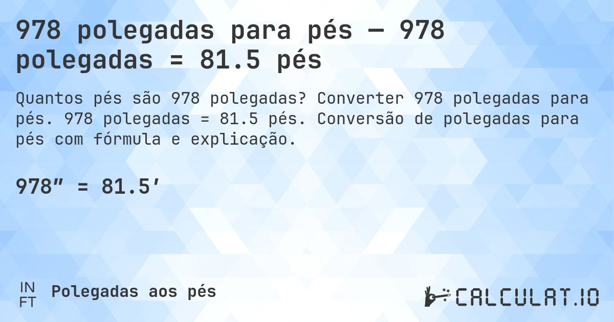 978 polegadas para pés — 978 polegadas = 81.5 pés. Converter 978 polegadas para pés. 978 polegadas = 81.5 pés. Conversão de polegadas para pés com fórmula e explicação.
