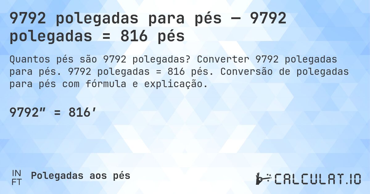 9792 polegadas para pés — 9792 polegadas = 816 pés. Converter 9792 polegadas para pés. 9792 polegadas = 816 pés. Conversão de polegadas para pés com fórmula e explicação.