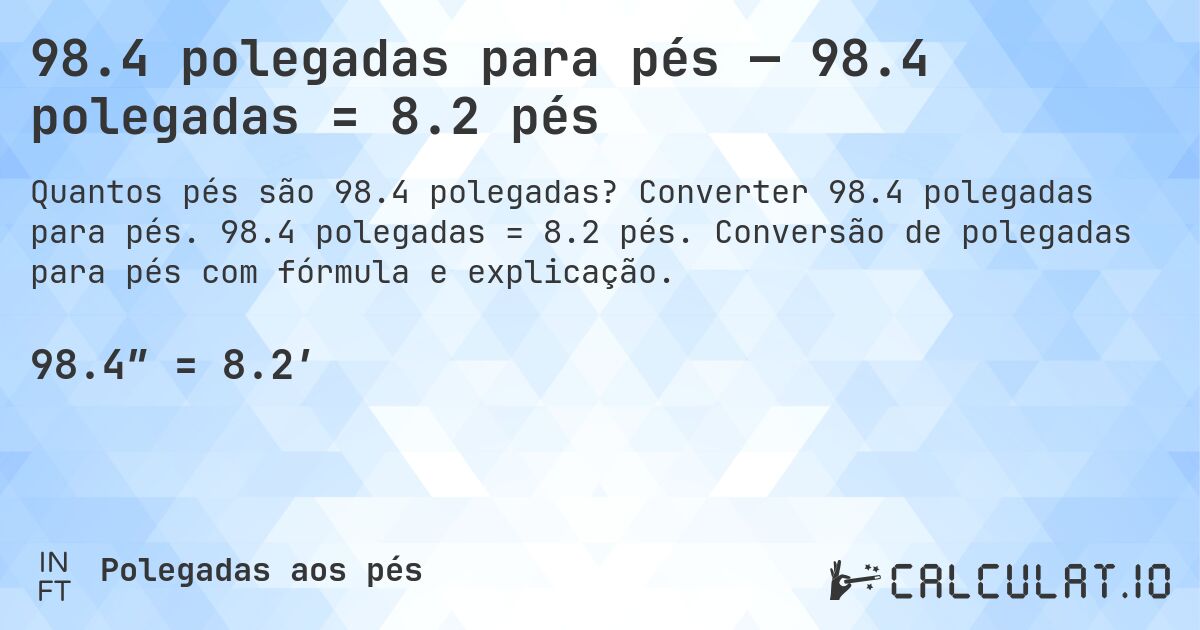 98.4 polegadas para pés — 98.4 polegadas = 8.2 pés. Converter 98.4 polegadas para pés. 98.4 polegadas = 8.2 pés. Conversão de polegadas para pés com fórmula e explicação.