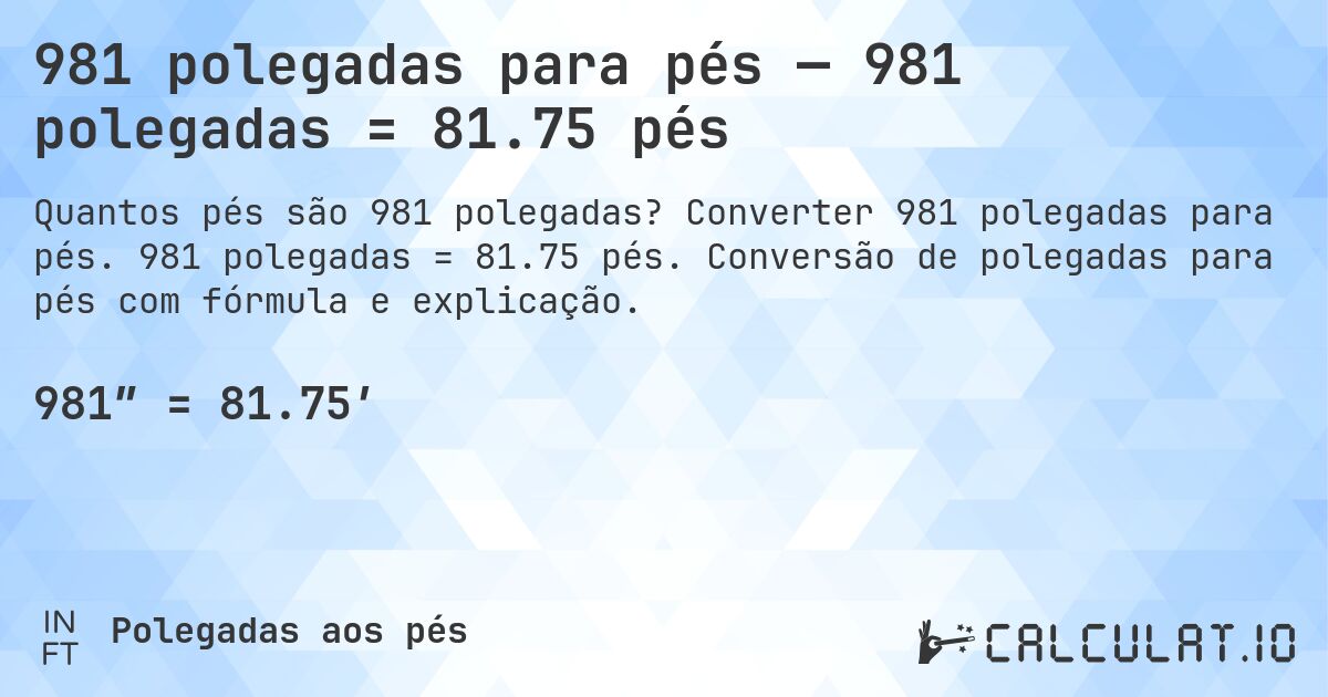 981 polegadas para pés — 981 polegadas = 81.75 pés. Converter 981 polegadas para pés. 981 polegadas = 81.75 pés. Conversão de polegadas para pés com fórmula e explicação.