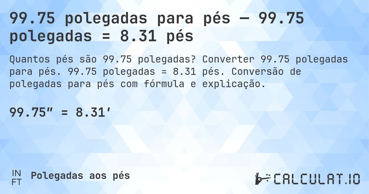 99.75 polegadas para pés — 99.75 polegadas = 8.31 pés. Converter 99.75 polegadas para pés. 99.75 polegadas = 8.31 pés. Conversão de polegadas para pés com fórmula e explicação.