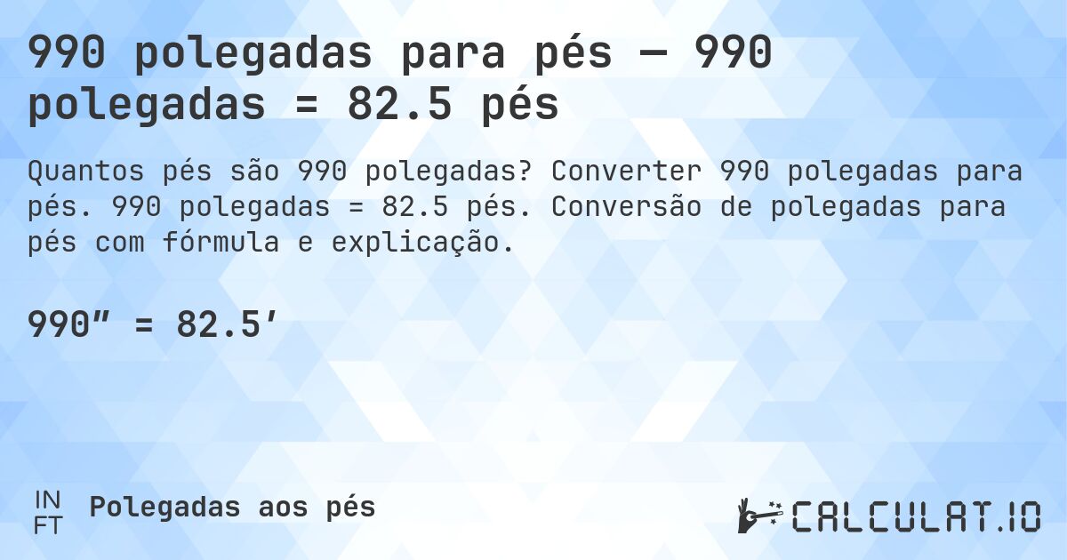 990 polegadas para pés — 990 polegadas = 82.5 pés. Converter 990 polegadas para pés. 990 polegadas = 82.5 pés. Conversão de polegadas para pés com fórmula e explicação.