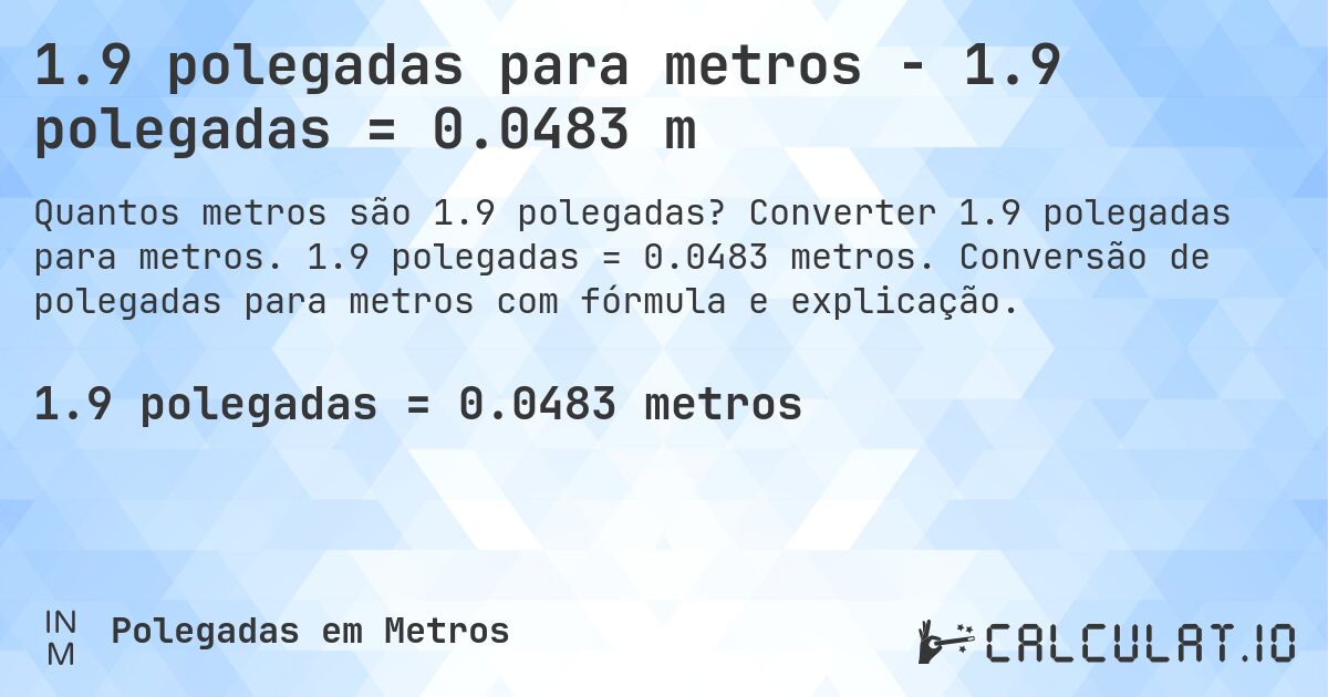 1.9 polegadas para metros - 1.9 polegadas = 0.0483 m. Converter 1.9 polegadas para metros. 1.9 polegadas = 0.0483 metros. Conversão de polegadas para metros com fórmula e explicação.