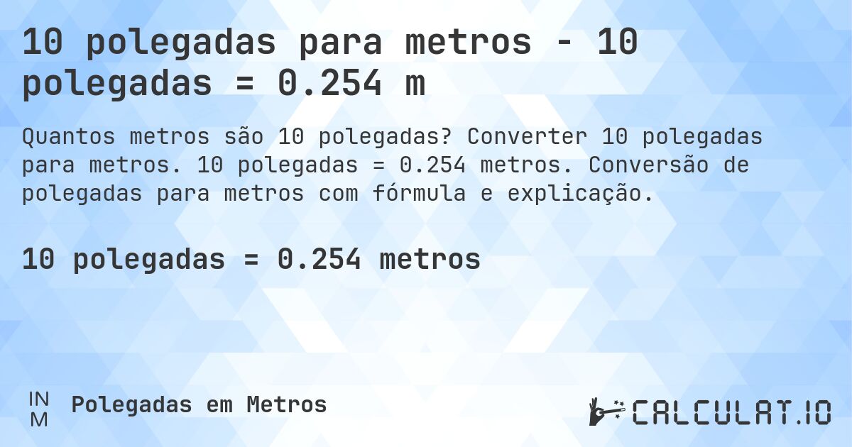 10 polegadas para metros - 10 polegadas = 0.254 m. Converter 10 polegadas para metros. 10 polegadas = 0.254 metros. Conversão de polegadas para metros com fórmula e explicação.