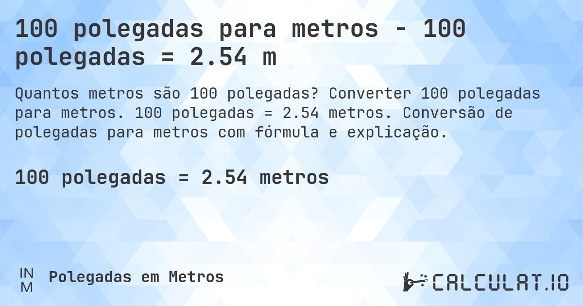 100 polegadas para metros - 100 polegadas = 2.54 m. Converter 100 polegadas para metros. 100 polegadas = 2.54 metros. Conversão de polegadas para metros com fórmula e explicação.