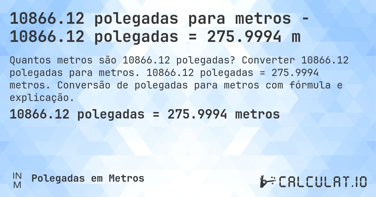 10866.12 polegadas para metros - 10866.12 polegadas = 275.9994 m. Converter 10866.12 polegadas para metros. 10866.12 polegadas = 275.9994 metros. Conversão de polegadas para metros com fórmula e explicação.