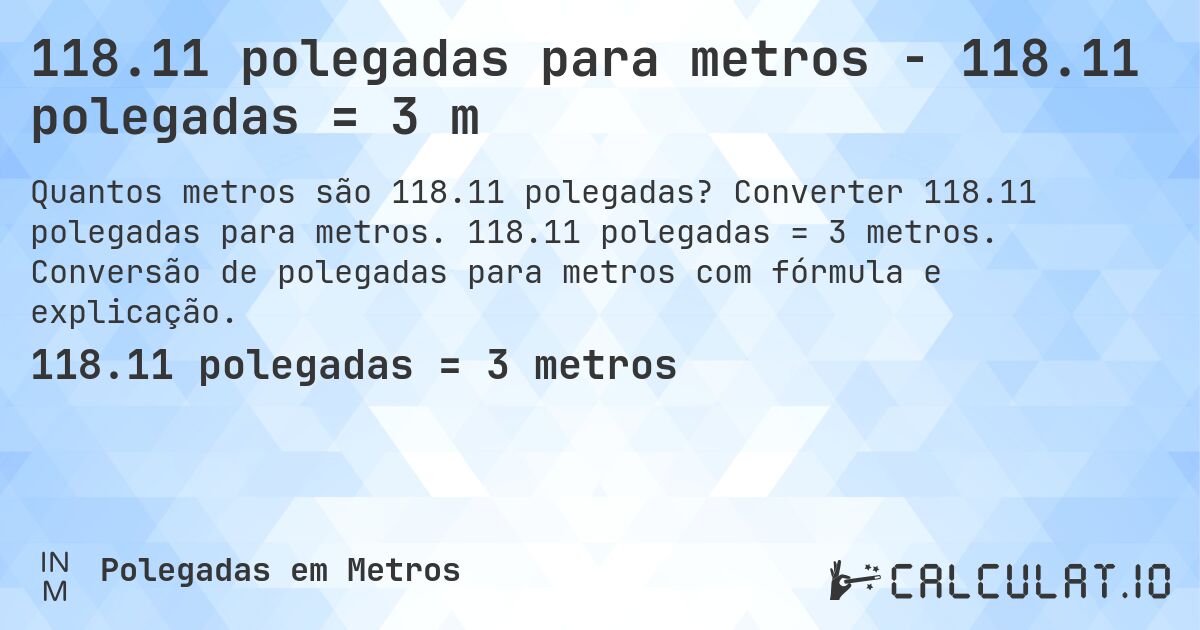 118.11 polegadas para metros - 118.11 polegadas = 3 m. Converter 118.11 polegadas para metros. 118.11 polegadas = 3 metros. Conversão de polegadas para metros com fórmula e explicação.