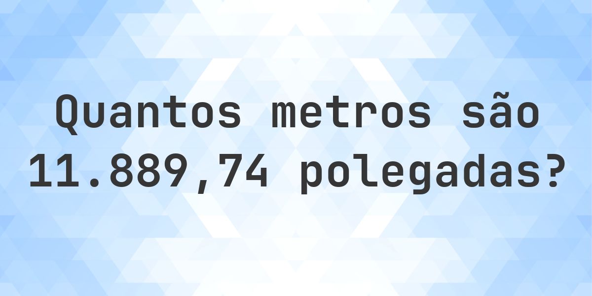 11889.74 polegadas para metros - 11889.74 polegadas = 301.9994 m ...