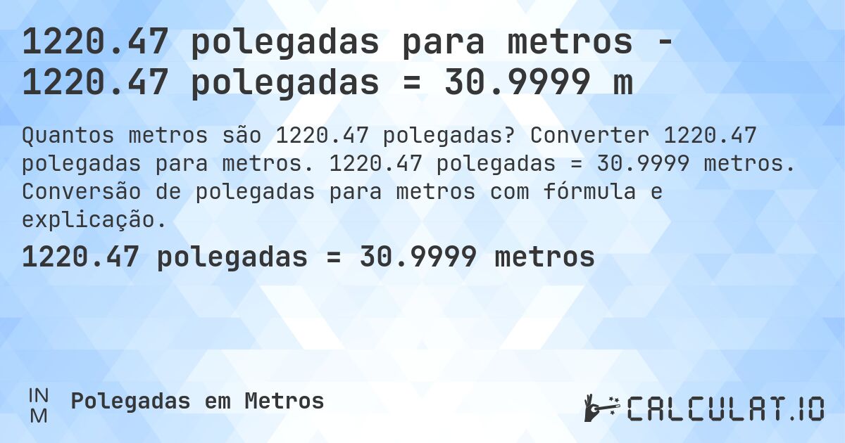 1220.47 polegadas para metros - 1220.47 polegadas = 30.9999 m. Converter 1220.47 polegadas para metros. 1220.47 polegadas = 30.9999 metros. Conversão de polegadas para metros com fórmula e explicação.