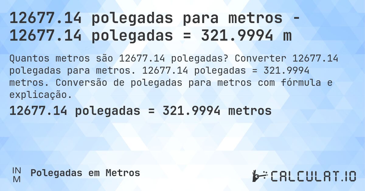12677.14 polegadas para metros - 12677.14 polegadas = 321.9994 m. Converter 12677.14 polegadas para metros. 12677.14 polegadas = 321.9994 metros. Conversão de polegadas para metros com fórmula e explicação.