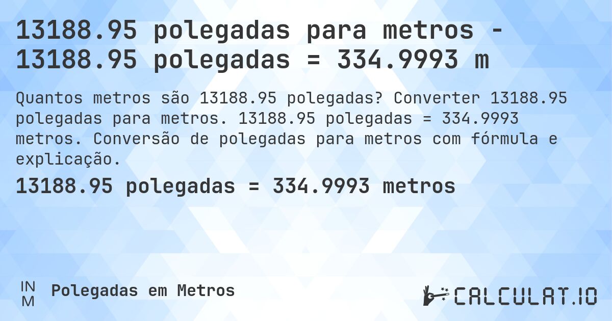 13188.95 polegadas para metros - 13188.95 polegadas = 334.9993 m. Converter 13188.95 polegadas para metros. 13188.95 polegadas = 334.9993 metros. Conversão de polegadas para metros com fórmula e explicação.