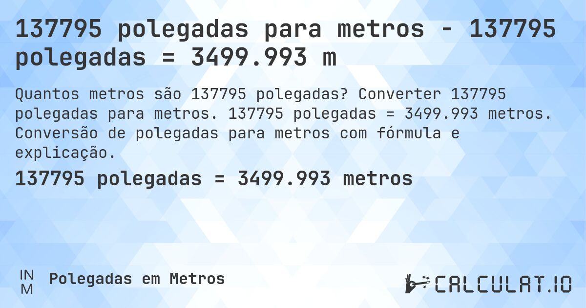 137795 polegadas para metros - 137795 polegadas = 3499.993 m. Converter 137795 polegadas para metros. 137795 polegadas = 3499.993 metros. Conversão de polegadas para metros com fórmula e explicação.