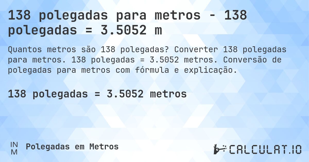 138 polegadas para metros - 138 polegadas = 3.5052 m. Converter 138 polegadas para metros. 138 polegadas = 3.5052 metros. Conversão de polegadas para metros com fórmula e explicação.