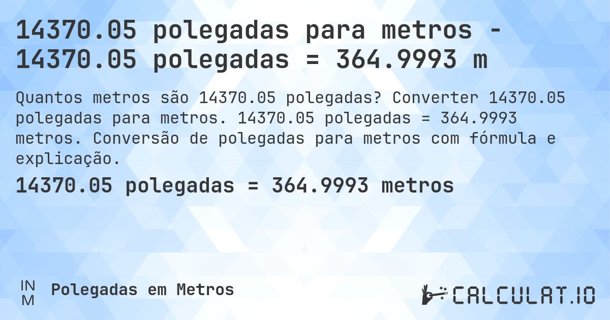 14370.05 polegadas para metros - 14370.05 polegadas = 364.9993 m. Converter 14370.05 polegadas para metros. 14370.05 polegadas = 364.9993 metros. Conversão de polegadas para metros com fórmula e explicação.