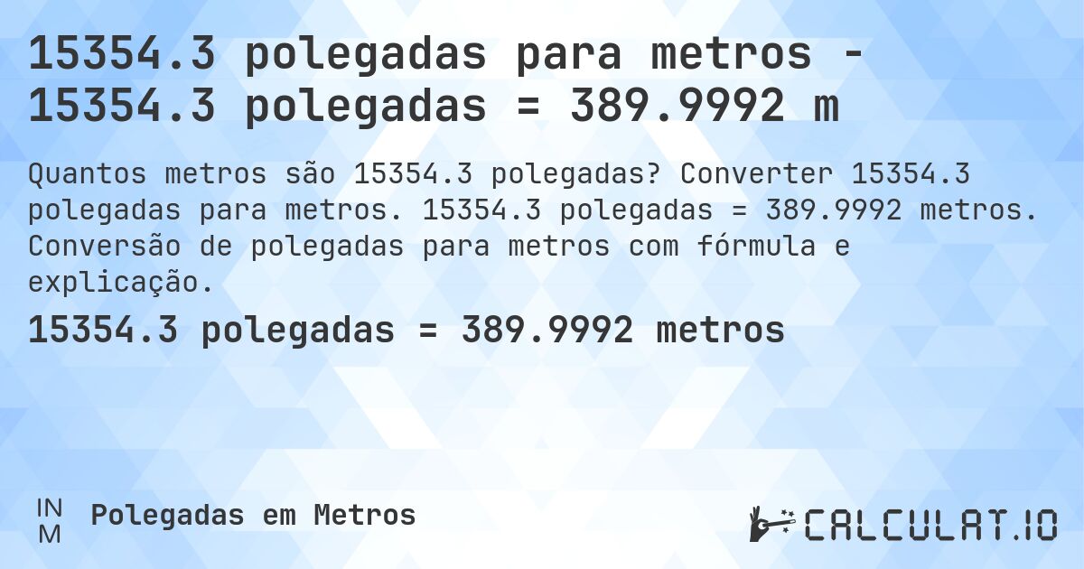 15354.3 polegadas para metros - 15354.3 polegadas = 389.9992 m. Converter 15354.3 polegadas para metros. 15354.3 polegadas = 389.9992 metros. Conversão de polegadas para metros com fórmula e explicação.