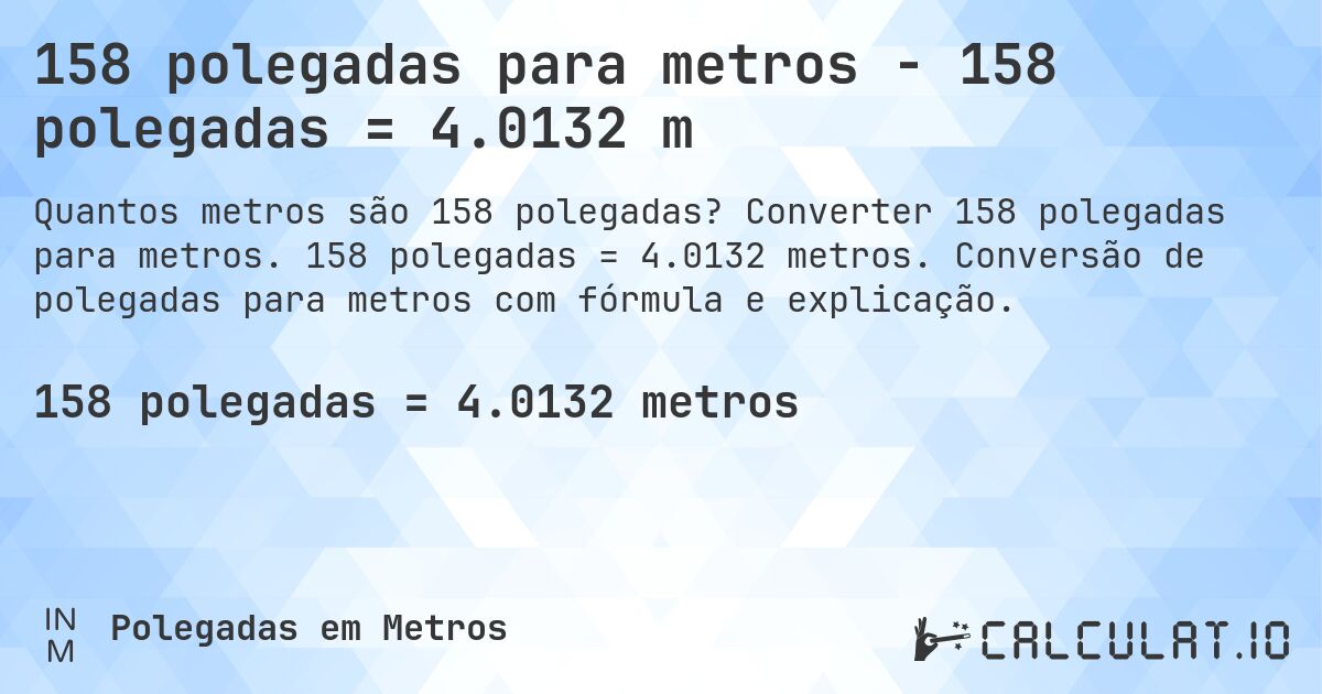 158 polegadas para metros - 158 polegadas = 4.0132 m. Converter 158 polegadas para metros. 158 polegadas = 4.0132 metros. Conversão de polegadas para metros com fórmula e explicação.