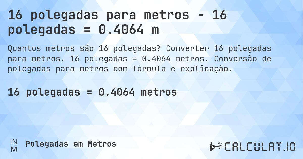 16 polegadas para metros - 16 polegadas = 0.4064 m. Converter 16 polegadas para metros. 16 polegadas = 0.4064 metros. Conversão de polegadas para metros com fórmula e explicação.