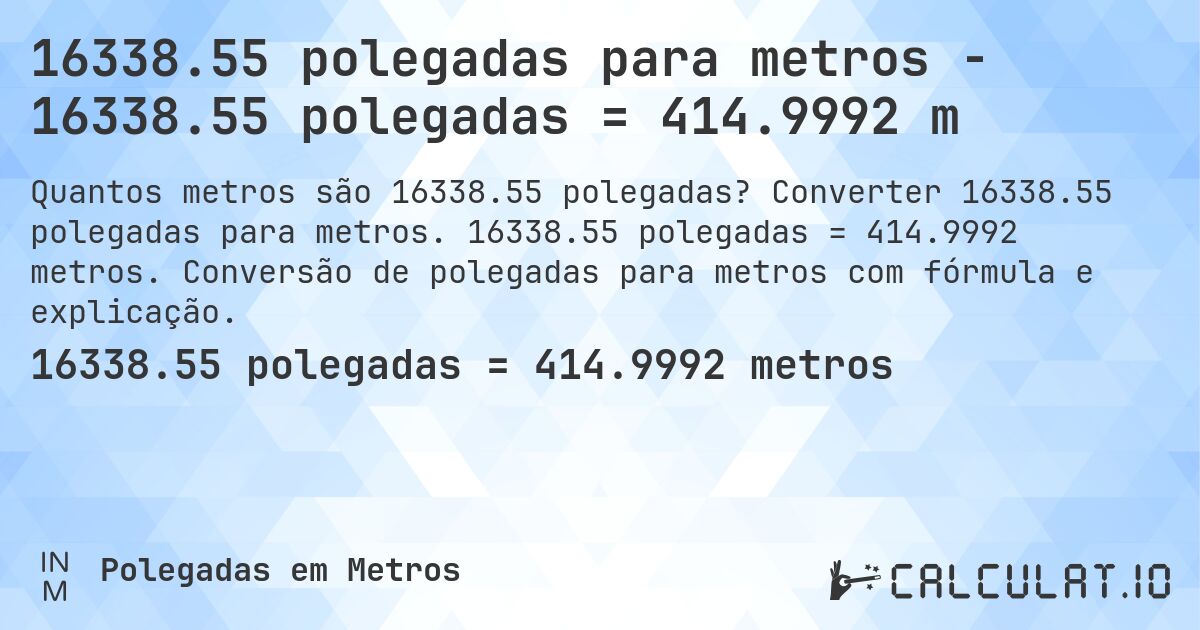 16338.55 polegadas para metros - 16338.55 polegadas = 414.9992 m. Converter 16338.55 polegadas para metros. 16338.55 polegadas = 414.9992 metros. Conversão de polegadas para metros com fórmula e explicação.