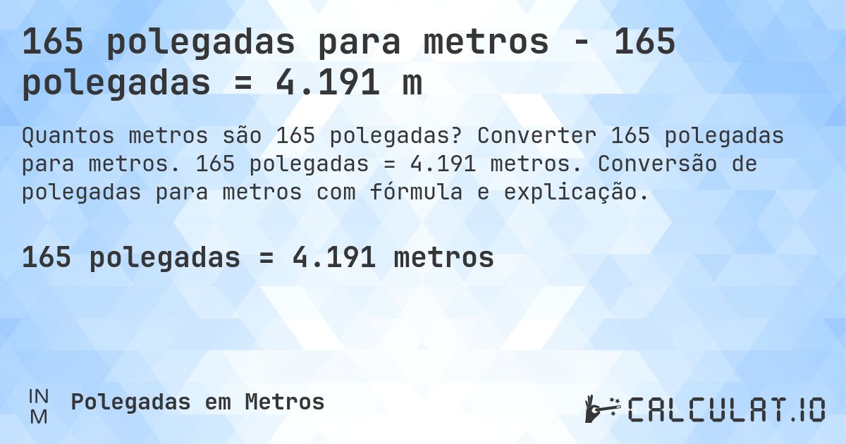 165 polegadas para metros - 165 polegadas = 4.191 m. Converter 165 polegadas para metros. 165 polegadas = 4.191 metros. Conversão de polegadas para metros com fórmula e explicação.