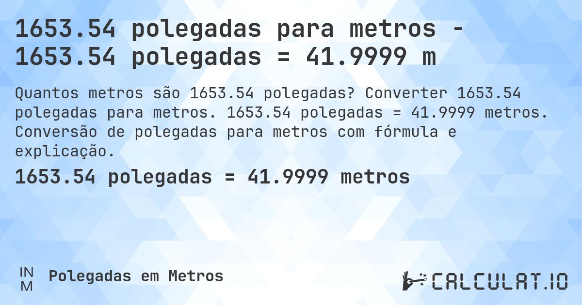 1653.54 polegadas para metros - 1653.54 polegadas = 41.9999 m. Converter 1653.54 polegadas para metros. 1653.54 polegadas = 41.9999 metros. Conversão de polegadas para metros com fórmula e explicação.