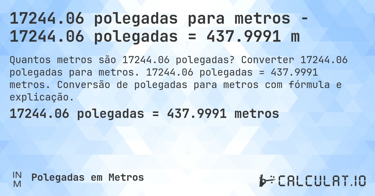 17244.06 polegadas para metros - 17244.06 polegadas = 437.9991 m. Converter 17244.06 polegadas para metros. 17244.06 polegadas = 437.9991 metros. Conversão de polegadas para metros com fórmula e explicação.