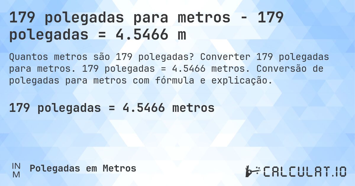 179 polegadas para metros - 179 polegadas = 4.5466 m. Converter 179 polegadas para metros. 179 polegadas = 4.5466 metros. Conversão de polegadas para metros com fórmula e explicação.