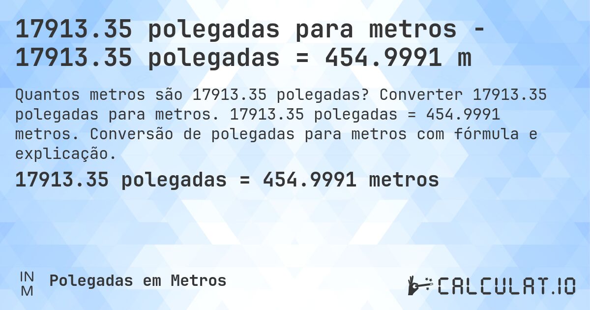 17913.35 polegadas para metros - 17913.35 polegadas = 454.9991 m. Converter 17913.35 polegadas para metros. 17913.35 polegadas = 454.9991 metros. Conversão de polegadas para metros com fórmula e explicação.