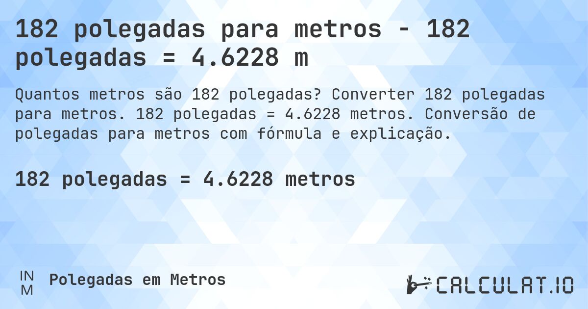182 polegadas para metros - 182 polegadas = 4.6228 m. Converter 182 polegadas para metros. 182 polegadas = 4.6228 metros. Conversão de polegadas para metros com fórmula e explicação.