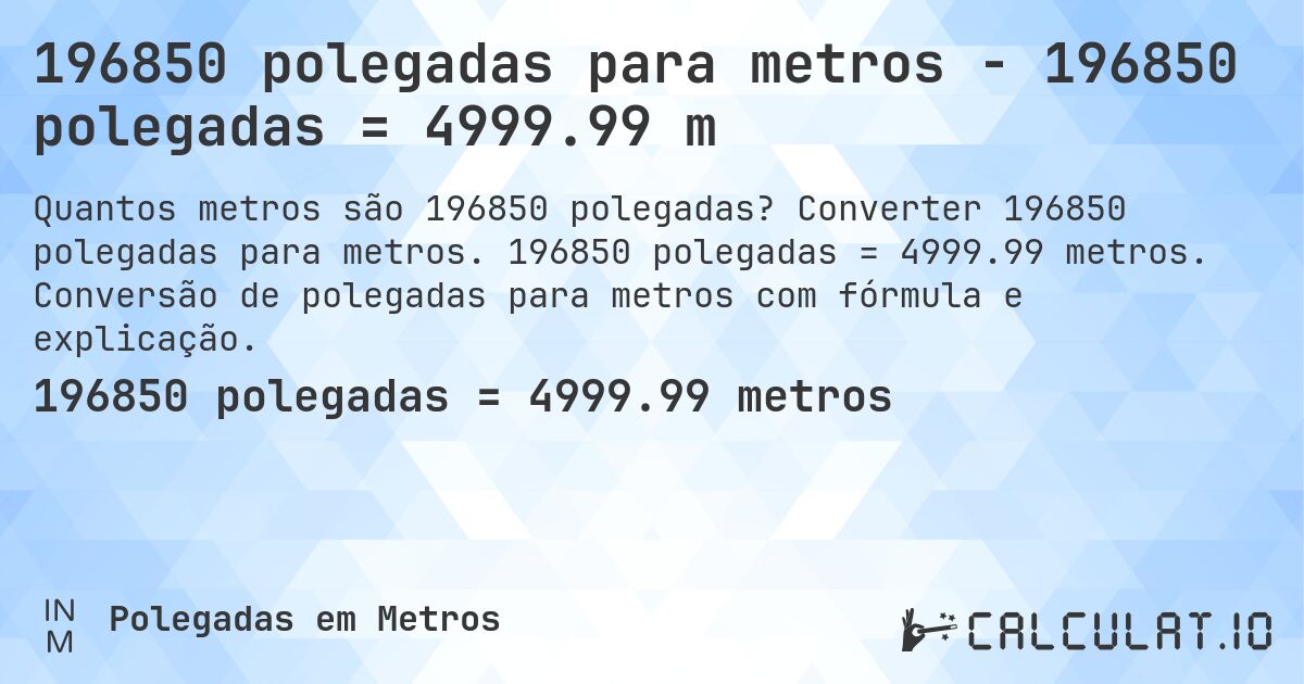 196850 polegadas para metros - 196850 polegadas = 4999.99 m. Converter 196850 polegadas para metros. 196850 polegadas = 4999.99 metros. Conversão de polegadas para metros com fórmula e explicação.
