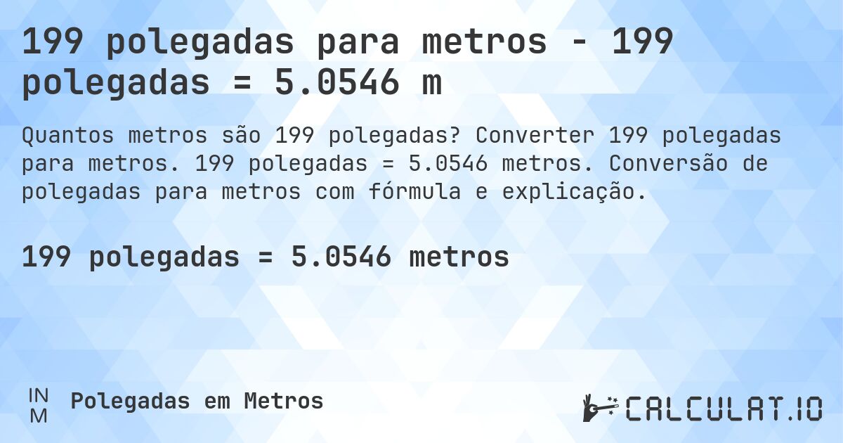 199 polegadas para metros - 199 polegadas = 5.0546 m. Converter 199 polegadas para metros. 199 polegadas = 5.0546 metros. Conversão de polegadas para metros com fórmula e explicação.