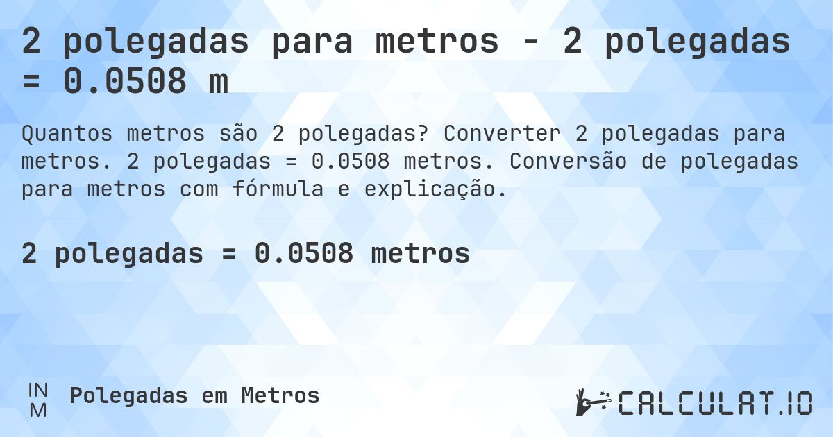 2 polegadas para metros - 2 polegadas = 0.0508 m. Converter 2 polegadas para metros. 2 polegadas = 0.0508 metros. Conversão de polegadas para metros com fórmula e explicação.