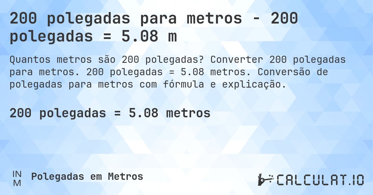 200 polegadas para metros - 200 polegadas = 5.08 m. Converter 200 polegadas para metros. 200 polegadas = 5.08 metros. Conversão de polegadas para metros com fórmula e explicação.