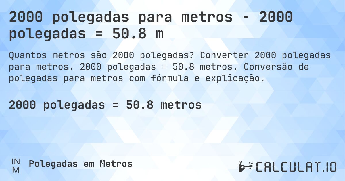 2000 polegadas para metros - 2000 polegadas = 50.8 m. Converter 2000 polegadas para metros. 2000 polegadas = 50.8 metros. Conversão de polegadas para metros com fórmula e explicação.