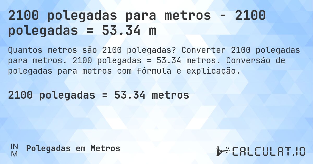 2100 polegadas para metros - 2100 polegadas = 53.34 m. Converter 2100 polegadas para metros. 2100 polegadas = 53.34 metros. Conversão de polegadas para metros com fórmula e explicação.