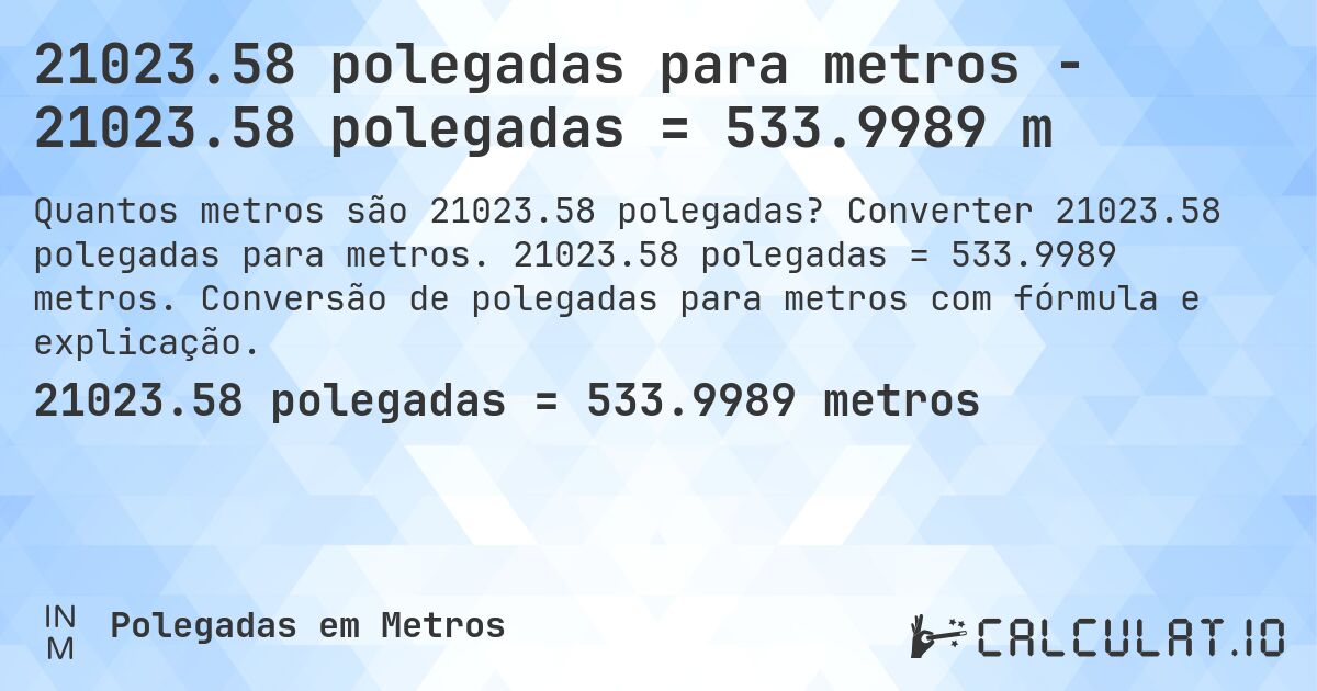 21023.58 polegadas para metros - 21023.58 polegadas = 533.9989 m. Converter 21023.58 polegadas para metros. 21023.58 polegadas = 533.9989 metros. Conversão de polegadas para metros com fórmula e explicação.