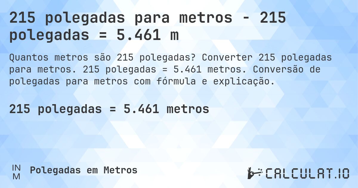 215 polegadas para metros - 215 polegadas = 5.461 m. Converter 215 polegadas para metros. 215 polegadas = 5.461 metros. Conversão de polegadas para metros com fórmula e explicação.