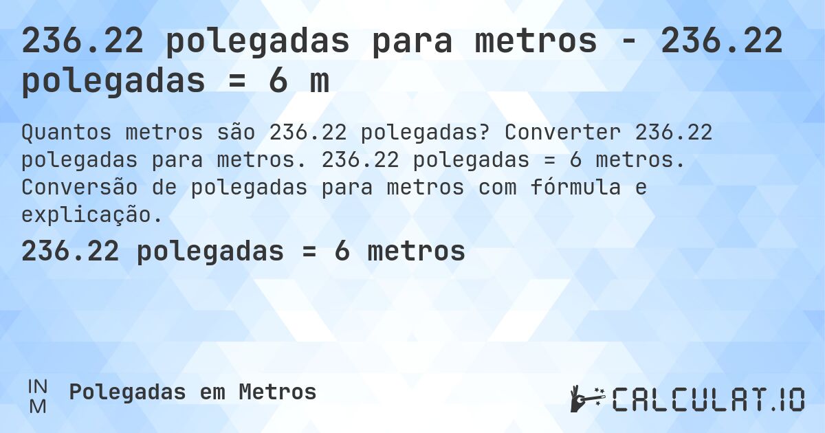 236.22 polegadas para metros - 236.22 polegadas = 6 m. Converter 236.22 polegadas para metros. 236.22 polegadas = 6 metros. Conversão de polegadas para metros com fórmula e explicação.