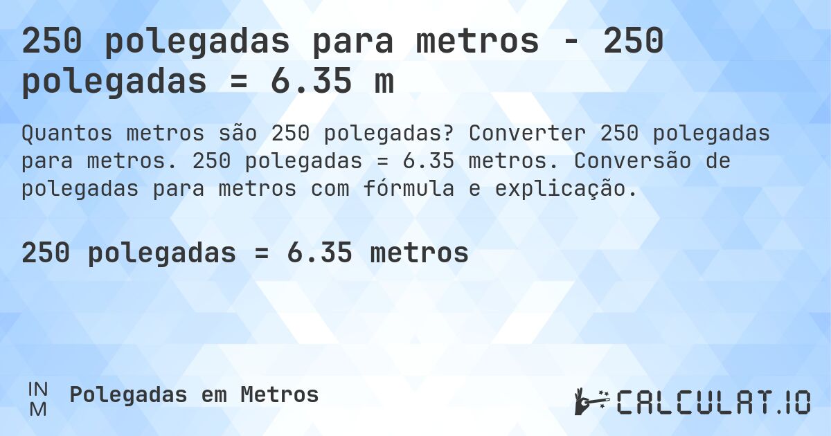 250 polegadas para metros - 250 polegadas = 6.35 m. Converter 250 polegadas para metros. 250 polegadas = 6.35 metros. Conversão de polegadas para metros com fórmula e explicação.