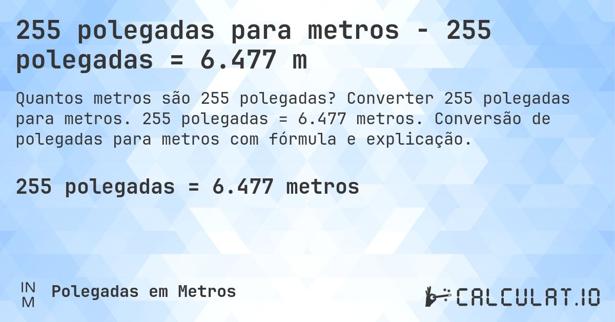 255 polegadas para metros - 255 polegadas = 6.477 m. Converter 255 polegadas para metros. 255 polegadas = 6.477 metros. Conversão de polegadas para metros com fórmula e explicação.