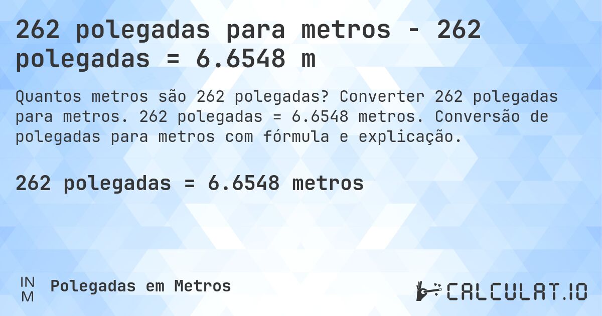 262 polegadas para metros - 262 polegadas = 6.6548 m. Converter 262 polegadas para metros. 262 polegadas = 6.6548 metros. Conversão de polegadas para metros com fórmula e explicação.