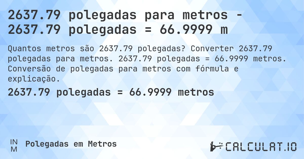 2637.79 polegadas para metros - 2637.79 polegadas = 66.9999 m. Converter 2637.79 polegadas para metros. 2637.79 polegadas = 66.9999 metros. Conversão de polegadas para metros com fórmula e explicação.